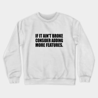 If it ain't broke, consider adding more features - Engineering quote Crewneck Sweatshirt